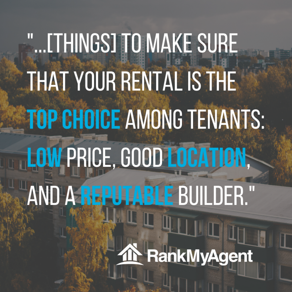 Things to make sure your rental is a top choice among tenants: low price, good location and a reputable builder.